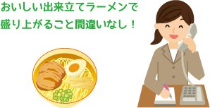 おいしい出来立てラーメンで盛り上がること間違いなし！